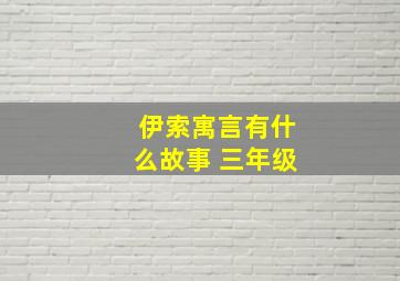 伊索寓言有什么故事 三年级